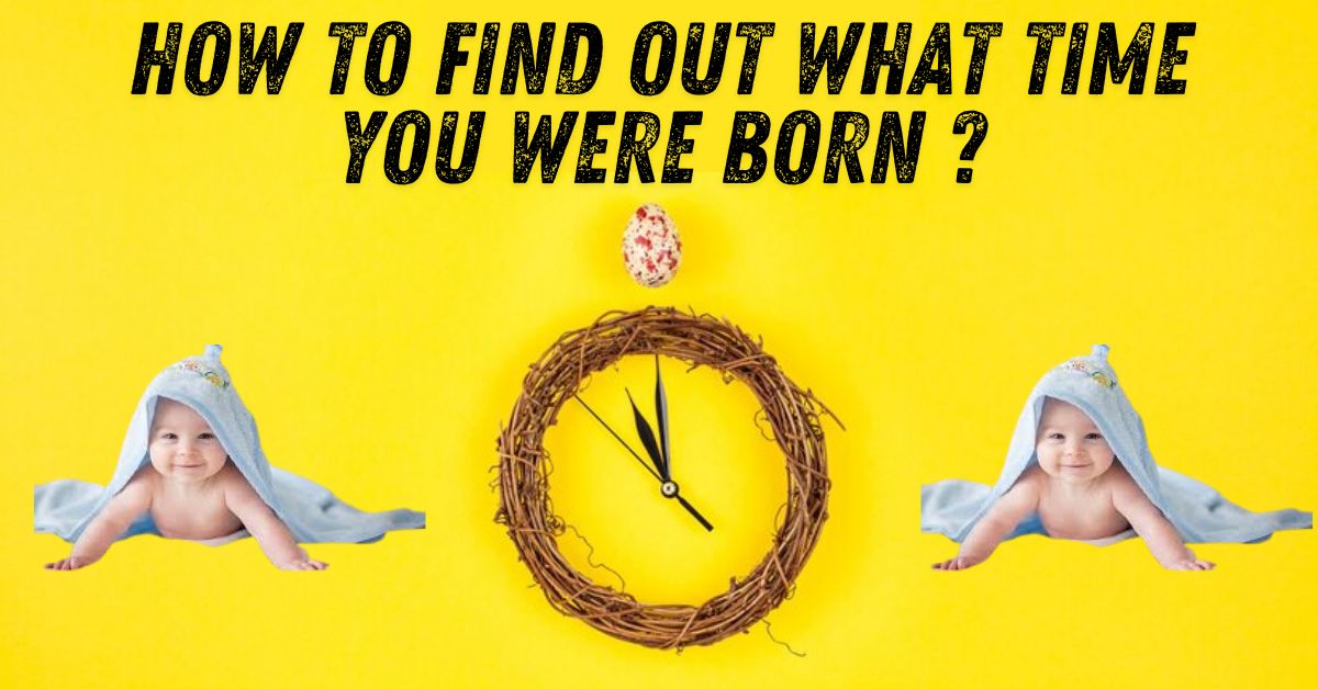 How to Find Out What Time You Were Born ?